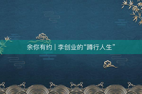余你有约 | 李创业的“蹲行人生”