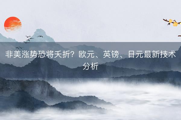 非美涨势恐将夭折？欧元、英镑、日元最新技术分析