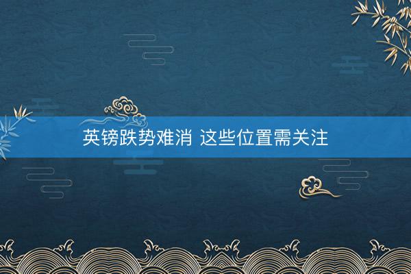 英镑跌势难消 这些位置需关注