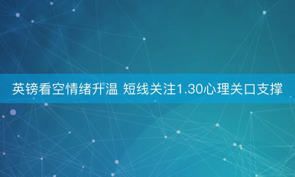 英镑看空情绪升温 短线关注1.30心理关口支撑