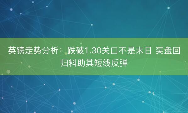 英镑走势分析：跌破1.30关口不是末日 买盘回归料助其短线反弹
