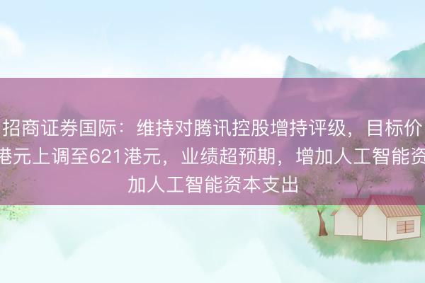 招商证券国际：维持对腾讯控股增持评级，目标价由500港元上调至621港元，业绩超预期，增加人工智能资本支出