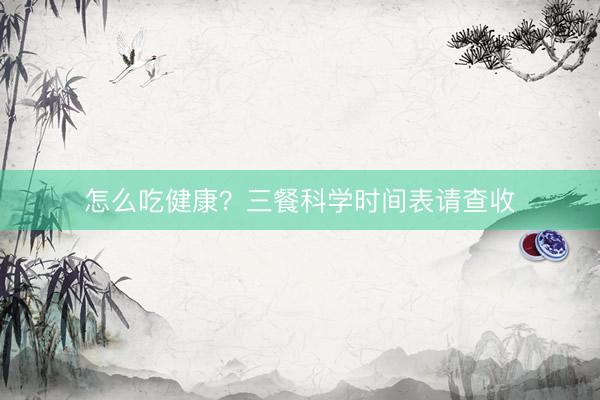 怎么吃健康？三餐科学时间表请查收