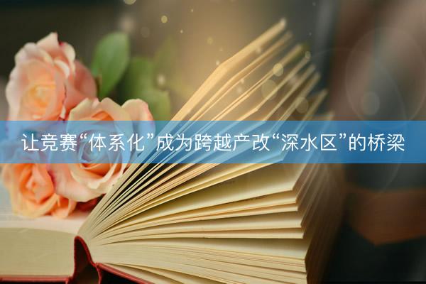 让竞赛“体系化”成为跨越产改“深水区”的桥梁