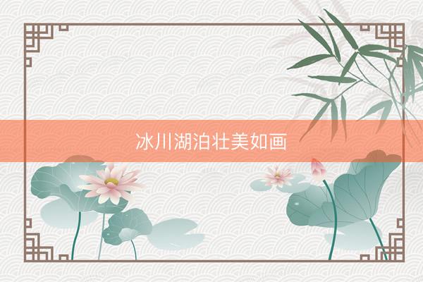 冰川湖泊壮美如画