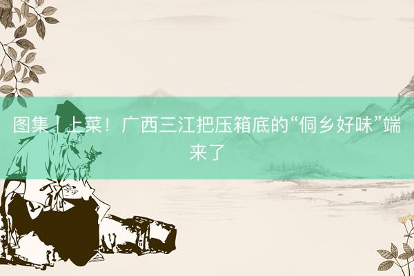 图集 | 上菜！广西三江把压箱底的“侗乡好味”端来了