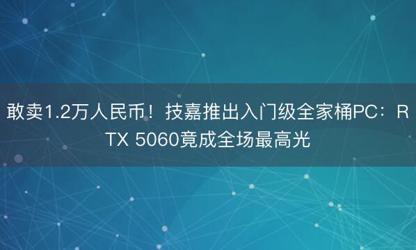 敢卖1.2万人民币！技嘉推出入门级全家桶PC：RTX 5060竟成全场最高光