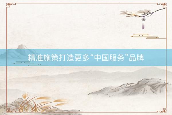 精准施策打造更多“中国服务”品牌