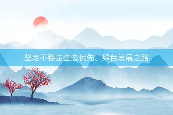 坚定不移走生态优先、绿色发展之路