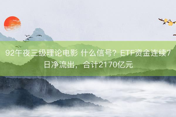 92午夜三级理论电影 什么信号?ETF资金连续7日净流出,合计2170亿元