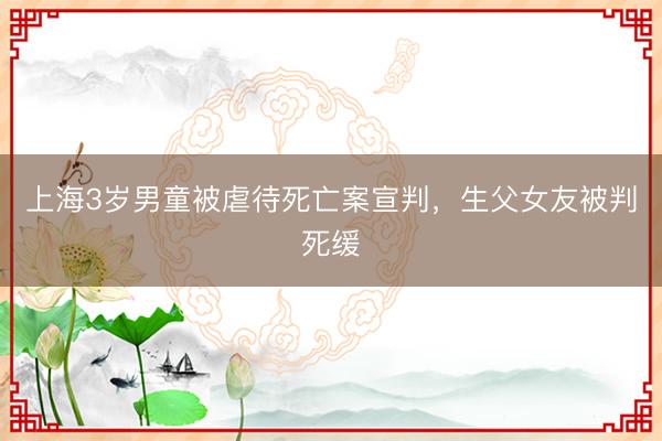 上海3岁男童被虐待死亡案宣判，生父女友被判死缓