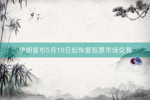 伊朗宣布5月19日起恢复股票市场交易