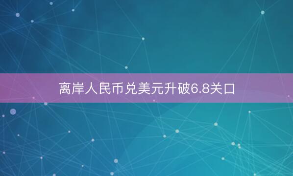 离岸人民币兑美元升破6.8关口