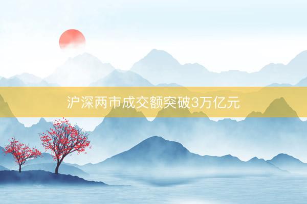 沪深两市成交额突破3万亿元