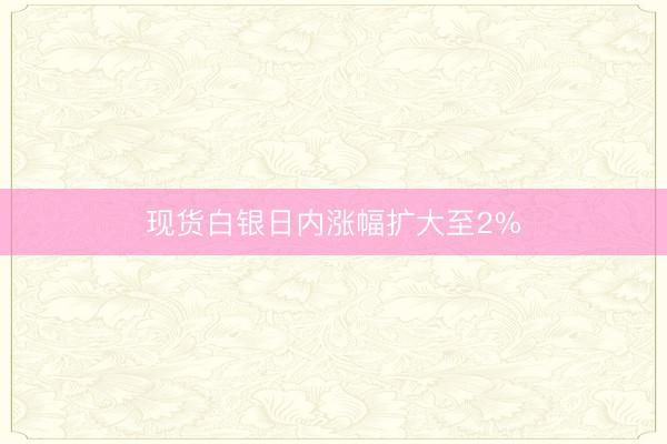 现货白银日内涨幅扩大至2%