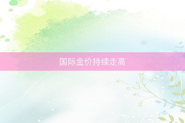 国际金价持续走高