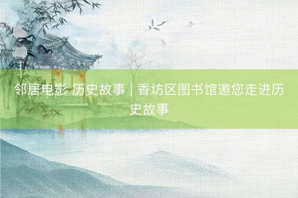 邻居电影 历史故事 | 香坊区图书馆邀您走进历史故事