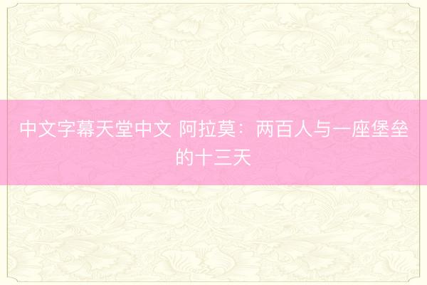 中文字幕天堂中文 阿拉莫：两百人与一座堡垒的十三天