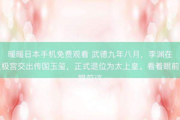 暖暖日本手机免费观看 武德九年八月，李渊在太极宫交出传国玉玺，正式退位为太上皇。看着眼前这