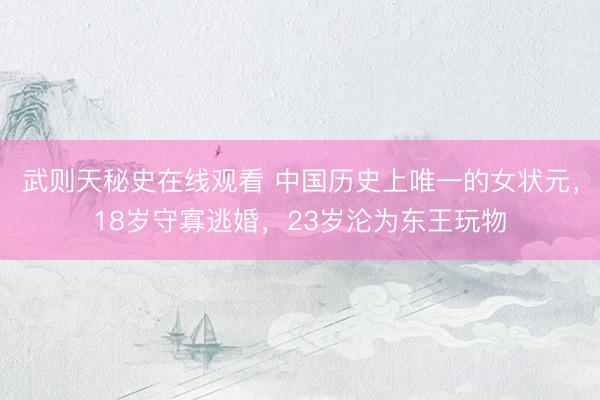武则天秘史在线观看 中国历史上唯一的女状元，18岁守寡逃婚，23岁沦为东王玩物