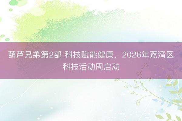 葫芦兄弟第2部 科技赋能健康，2026年荔湾区科技活动周启动