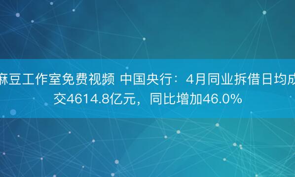 麻豆工作室免费视频 中国央行：4月同业拆借日均成交4614.8亿元，同比增加46.0%