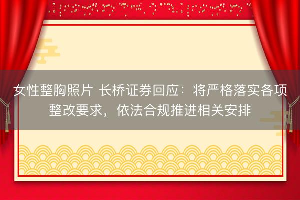 女性整胸照片 长桥证券回应:将严格落实各项整改要求,依法合规推进相关安排