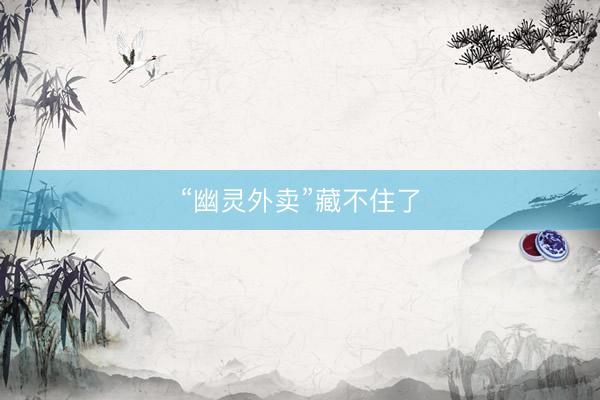 “幽灵外卖”藏不住了
