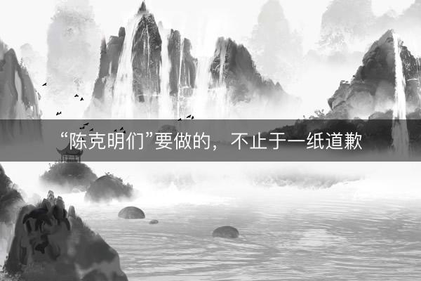 “陈克明们”要做的，不止于一纸道歉