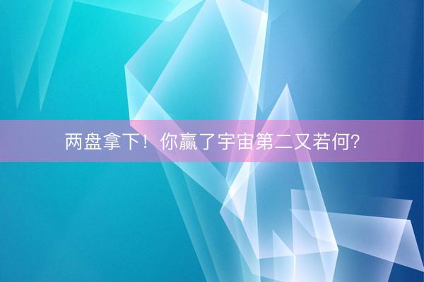 两盘拿下！你赢了宇宙第二又若何？