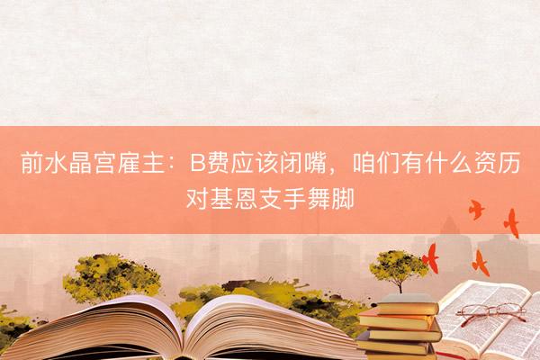 前水晶宫雇主：B费应该闭嘴，咱们有什么资历对基恩支手舞脚
