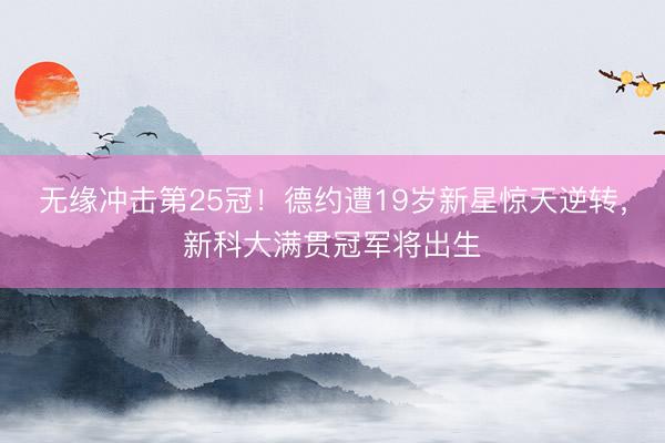 无缘冲击第25冠!德约遭19岁新星惊天逆转,新科大满贯冠军将出生