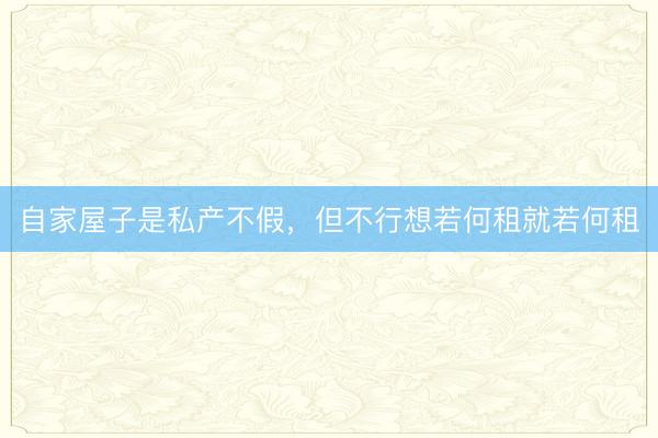 自家屋子是私产不假，但不行想若何租就若何租