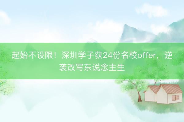 起始不设限！深圳学子获24份名校offer，逆袭改写东说念主生