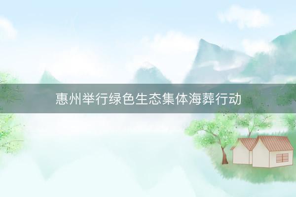 惠州举行绿色生态集体海葬行动