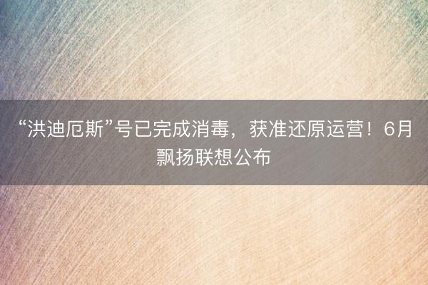 “洪迪厄斯”号已完成消毒，获准还原运营！6月飘扬联想公布