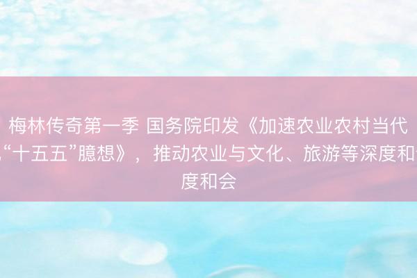 梅林传奇第一季 国务院印发《加速农业农村当代化“十五五”臆想》，推动农业与文化、旅游等深度和会