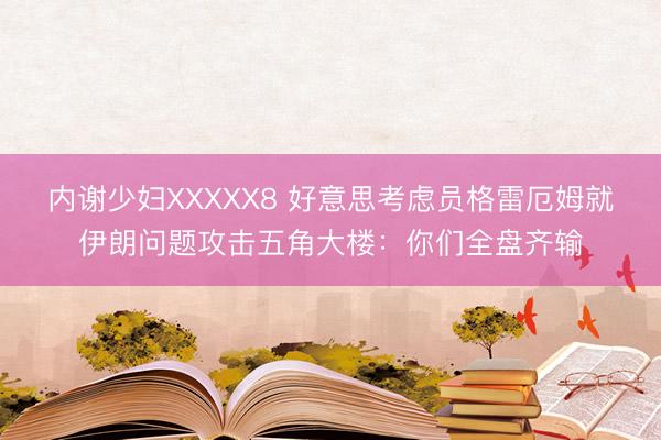 内谢少妇XXXXX8 好意思考虑员格雷厄姆就伊朗问题攻击五角大楼：你们全盘齐输