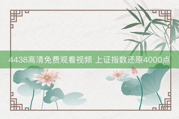 4438高清免费观看视频 上证指数还原4000点