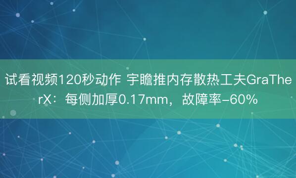 试看视频120秒动作 宇瞻推内存散热工夫GraTherX：每侧加厚0.17mm，故障率-60%