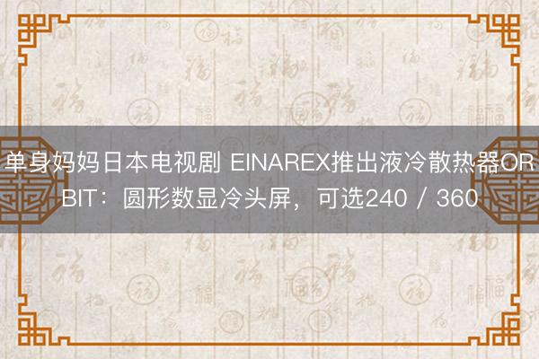 单身妈妈日本电视剧 EINAREX推出液冷散热器ORBIT：圆形数显冷头屏，可选240 / 360