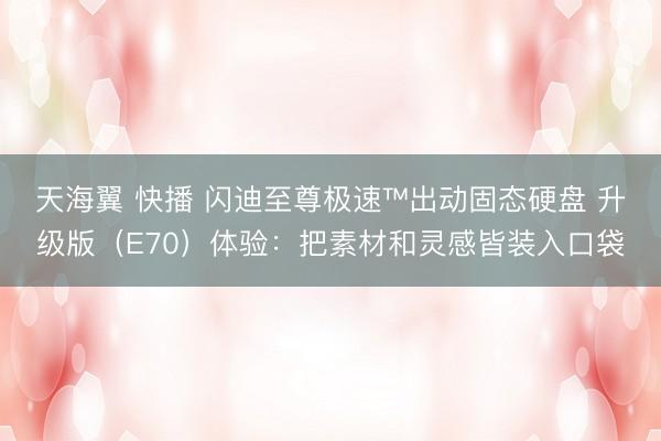 天海翼 快播 闪迪至尊极速™出动固态硬盘 升级版（E70）体验：把素材和灵感皆装入口袋