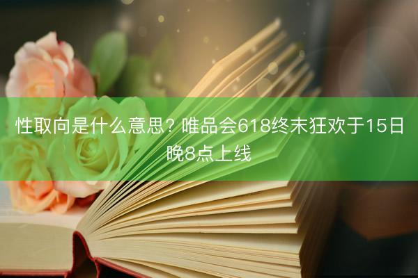性取向是什么意思? 唯品会618终末狂欢于15日晚8点上线