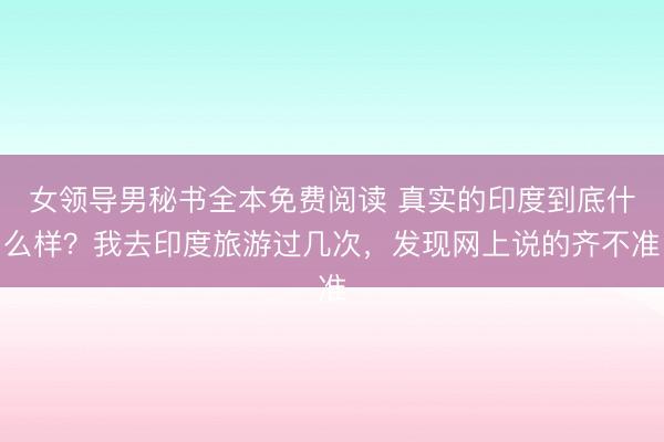 女领导男秘书全本免费阅读 真实的印度到底什么样？我去印度旅游过几次，发现网上说的齐不准