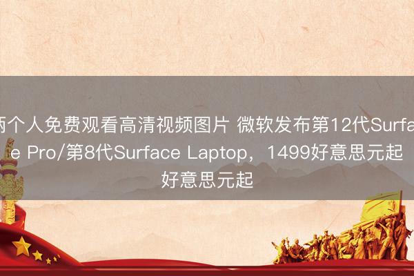 两个人免费观看高清视频图片 微软发布第12代Surface Pro/第8代Surface Laptop，1499好意思元起