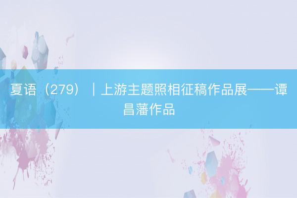 夏语（279）｜上游主题照相征稿作品展——谭昌藩作品