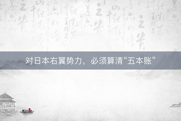 对日本右翼势力，必须算清“五本账”
